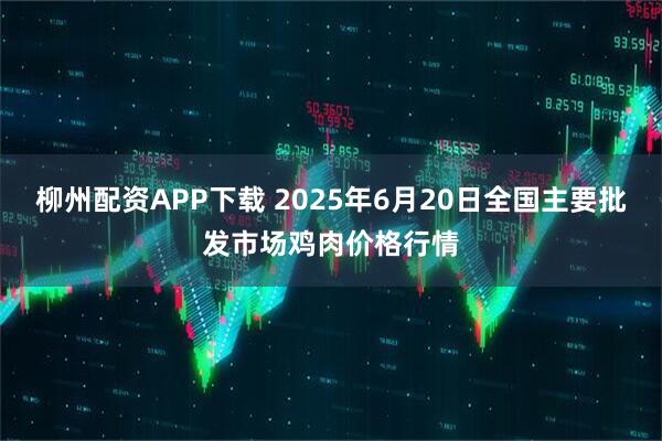 柳州配资APP下载 2025年6月20日全国主要批发市场鸡肉价格行情