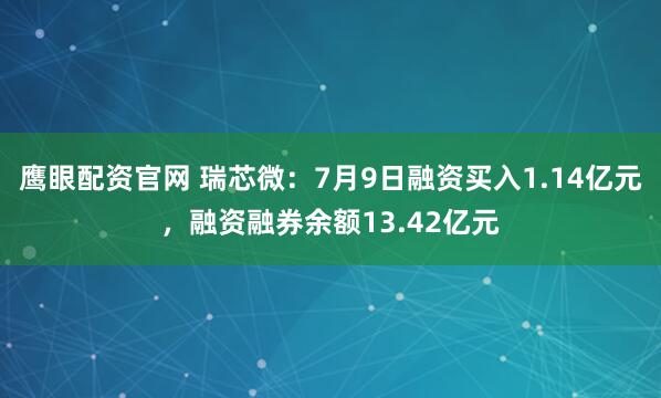 鹰眼配资官网 瑞芯微：7月9日融资买入1.14亿元，融资融券余额13.42亿元
