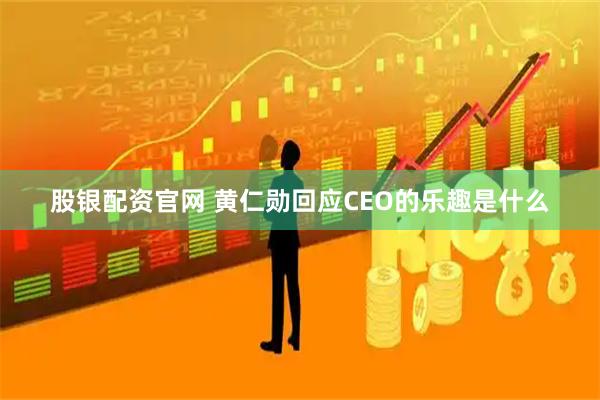 股银配资官网 黄仁勋回应CEO的乐趣是什么