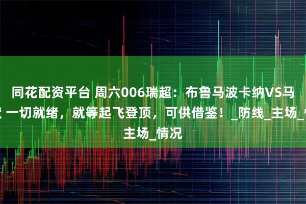 同花配资平台 周六006瑞超：布鲁马波卡纳VS马尔默 一切就绪，就等起飞登顶，可供借鉴！_防线_主场_情况