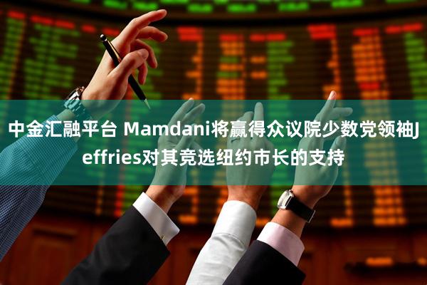 中金汇融平台 Mamdani将赢得众议院少数党领袖Jeffries对其竞选纽约市长的支持