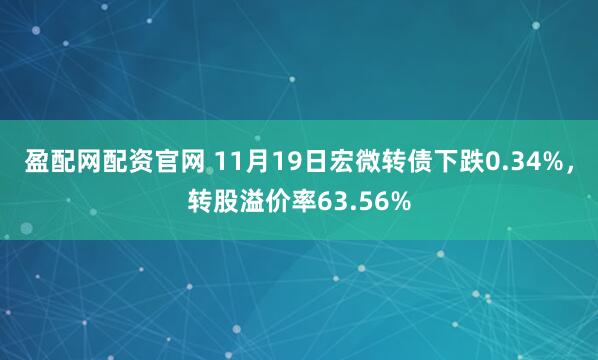 盈配网配资官网 11月19日宏微转债下跌0.34%，转股溢价率63.56%