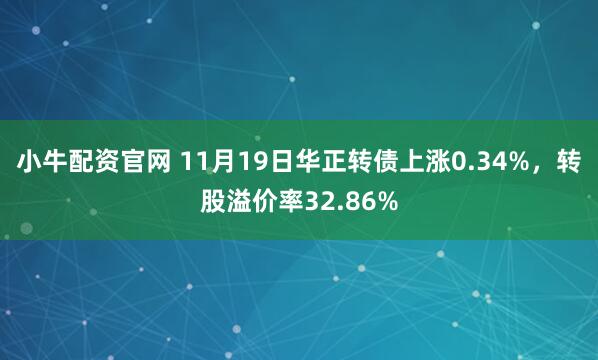 小牛配资官网 11月19日华正转债上涨0.34%，转股溢价率32.86%