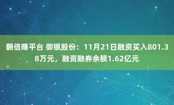 翻倍赚平台 御银股份：11月21日融资买入801.38万元，融资融券余额1.62亿元