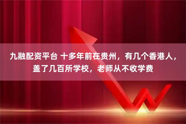 九融配资平台 十多年前在贵州，有几个香港人，盖了几百所学校，老师从不收学费