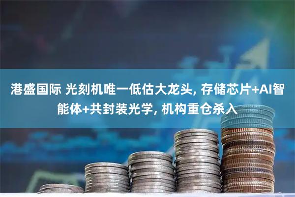 港盛国际 光刻机唯一低估大龙头, 存储芯片+AI智能体+共封装光学, 机构重仓杀入