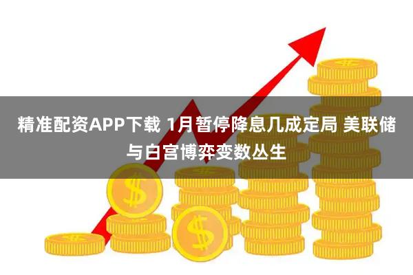 精准配资APP下载 1月暂停降息几成定局 美联储与白宫博弈变数丛生