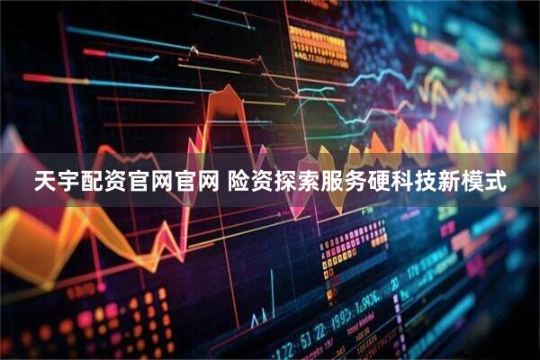 天宇配资官网官网 险资探索服务硬科技新模式