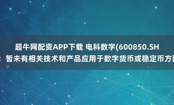 超牛网配资APP下载 电科数字(600850.SH)：暂未有相关技术和产品应用于数字货币或稳定币方面