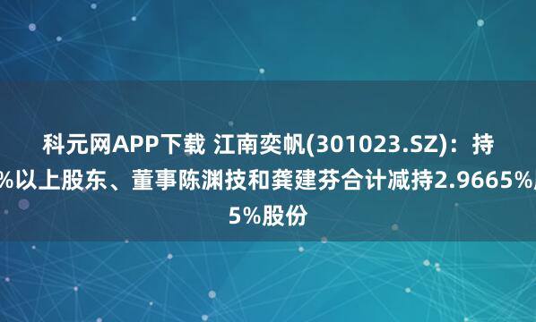 科元网APP下载 江南奕帆(301023.SZ)：持股5%以上股东、董事陈渊技和龚建芬合计减持2.9665%股份