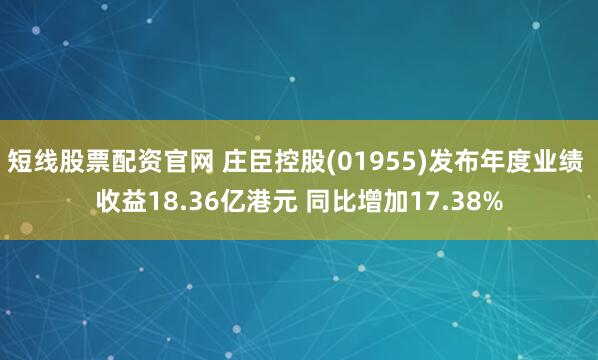 短线股票配资官网 庄臣控股(01955)发布年度业绩 收益18.36亿港元 同比增加17.38%