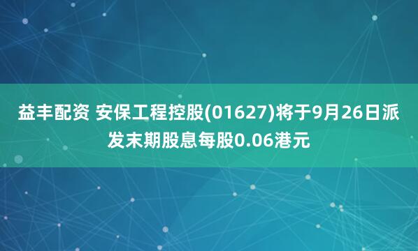 益丰配资 安保工程控股(01627)将于9月26日派发末期股息每股0.06港元