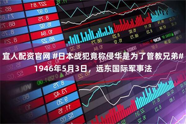 宜人配资官网 #日本战犯竟称侵华是为了管教兄弟#1946年5月3日，远东国际军事法